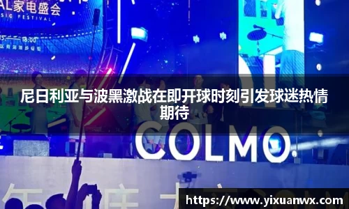尼日利亚与波黑激战在即开球时刻引发球迷热情期待